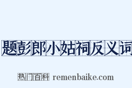 题彭郎小姑祠反义词是什么意思的图片